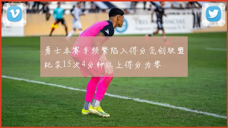 勇士本赛季频繁陷入得分荒创联盟纪录15次4分钟以上得分为零