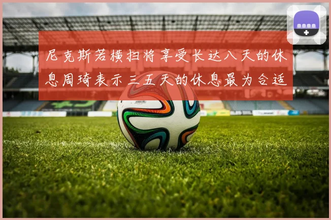 尼克斯若横扫将享受长达八天的休息周琦表示三五天的休息最为合适