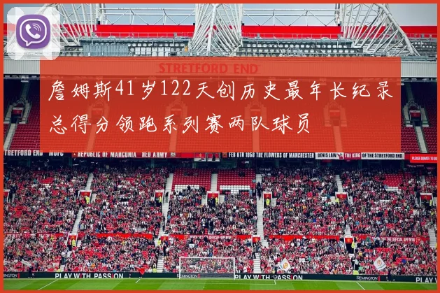 詹姆斯41岁122天创历史最年长纪录总得分领跑系列赛两队球员