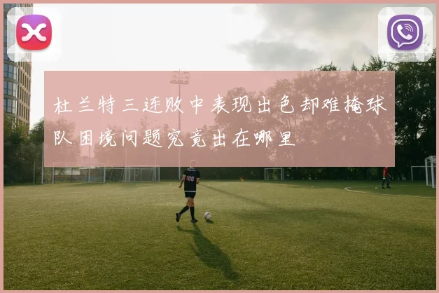 杜兰特三连败中表现出色却难掩球队困境问题究竟出在哪里