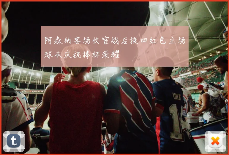 阿森纳客场收官战后换回红色主场球衣庆祝捧杯荣耀