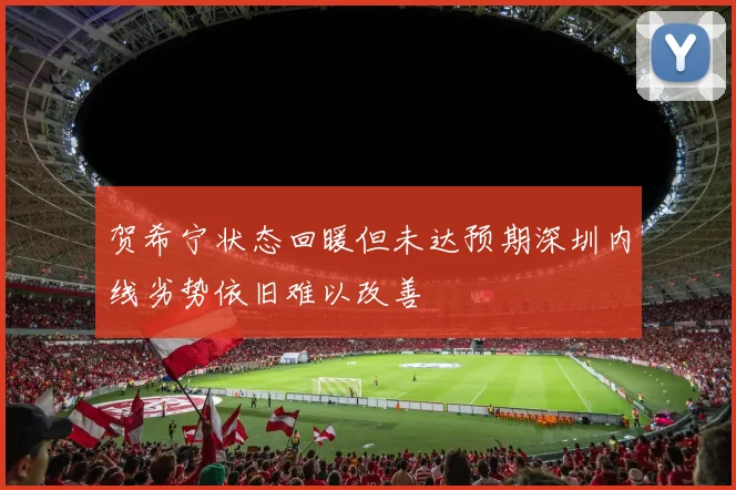 贺希宁状态回暖但未达预期深圳内线劣势依旧难以改善