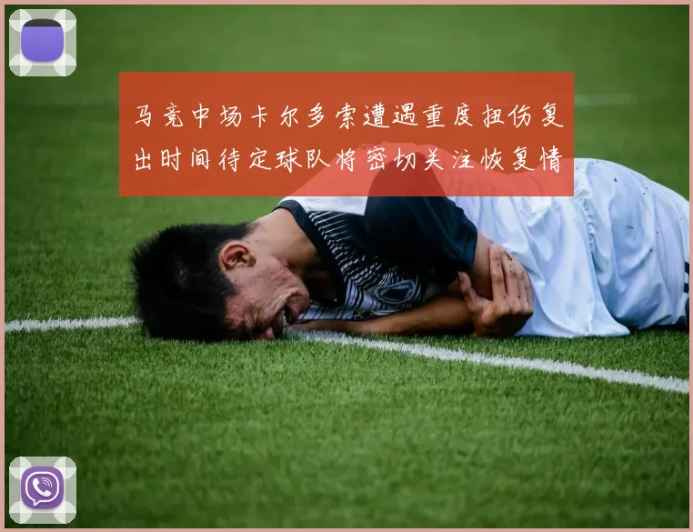 马竞中场卡尔多索遭遇重度扭伤复出时间待定球队将密切关注恢复情况