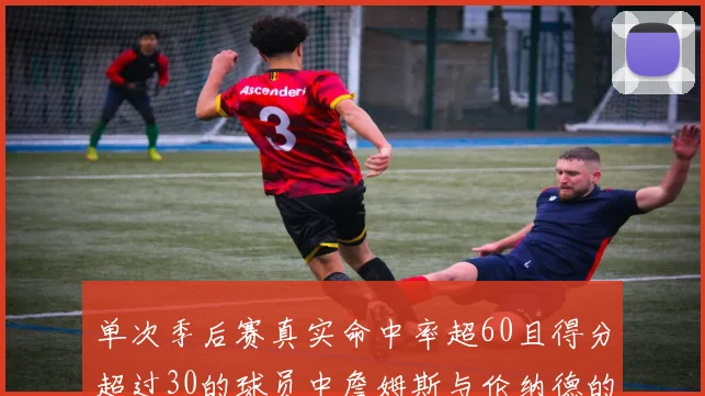 单次季后赛真实命中率超60且得分超过30的球员中詹姆斯与伦纳德的传奇表现