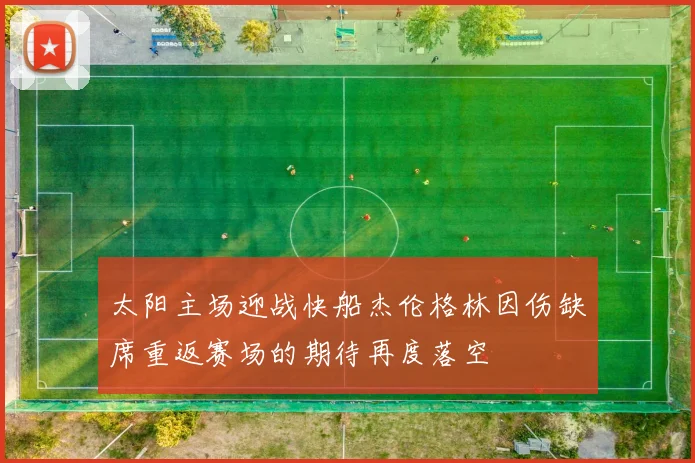 太阳主场迎战快船杰伦格林因伤缺席重返赛场的期待再度落空