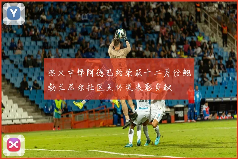 热火中锋阿德巴约荣获十二月份鲍勃兰尼尔社区关怀奖表彰贡献