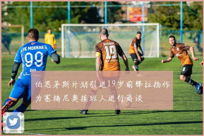 伯恩茅斯计划引进19岁前锋拉扬作为塞梅尼奥接班人进行商谈