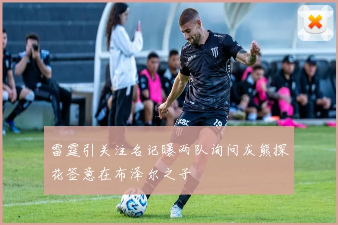 雷霆引关注名记曝两队询问灰熊探花签意在布泽尔之子