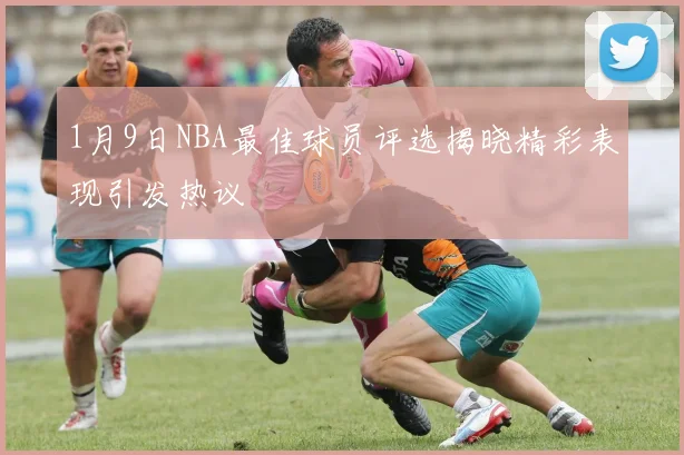 1月9日NBA最佳球员评选揭晓精彩表现引发热议